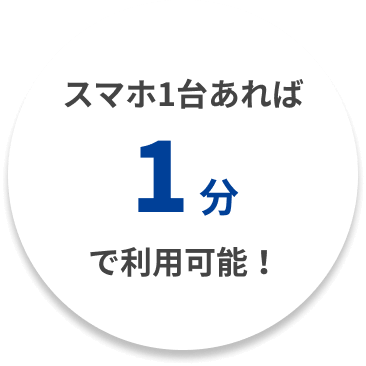 スマホ1台あれば1分で利用可能!